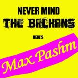 Max Pashm Never Mind The Balkans, Heres Max Pashm